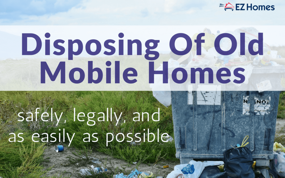 Disposing Of Old Mobile Homes Safely, Legally, And As Easily As Possible