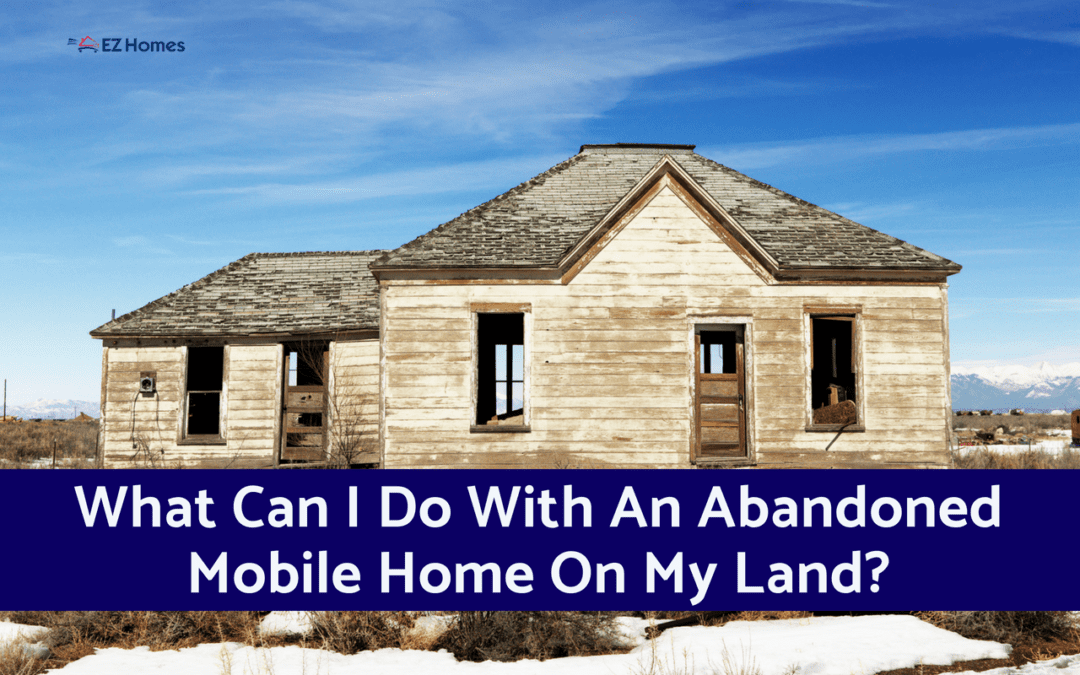 What Can I Do With An Abandoned Mobile Home On My Land?
